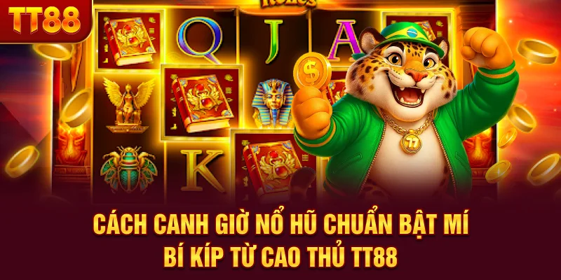 Cách Canh Giờ Nổ Hũ Chuẩn - Bật Mí Bí Kíp Từ Cao Thủ TT88