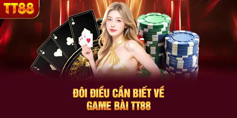 Đôi điều cần biết về game bài TT88