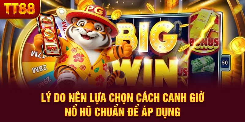 Lý do nên lựa chọn cách canh giờ nổ hũ chuẩn để áp dụng